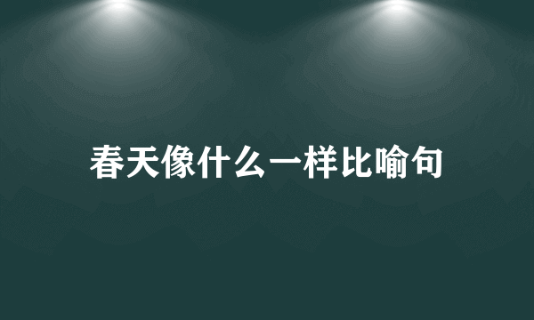 春天像什么一样比喻句