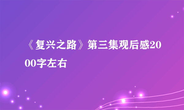 《复兴之路》第三集观后感2000字左右