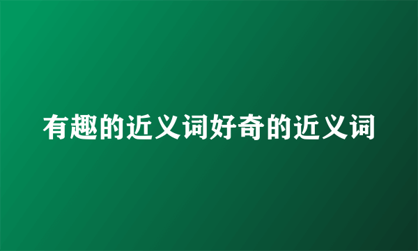 有趣的近义词好奇的近义词