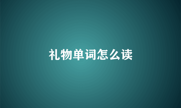 礼物单词怎么读
