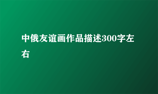 中俄友谊画作品描述300字左右