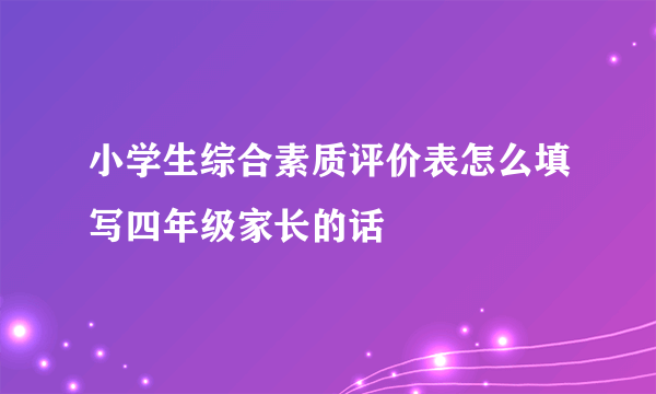 小学生综合素质评价表怎么填写四年级家长的话