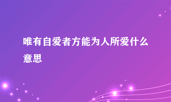唯有自爱者方能为人所爱什么意思