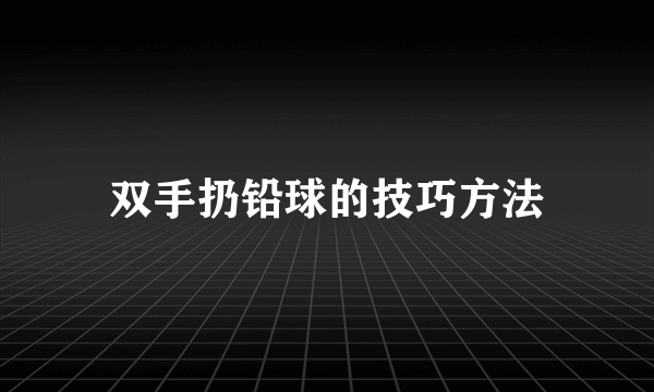 双手扔铅球的技巧方法