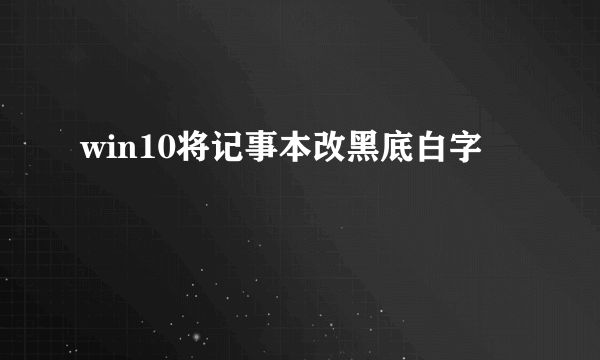 win10将记事本改黑底白字