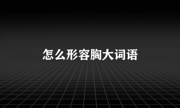 怎么形容胸大词语