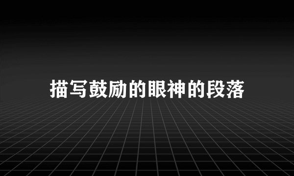 描写鼓励的眼神的段落