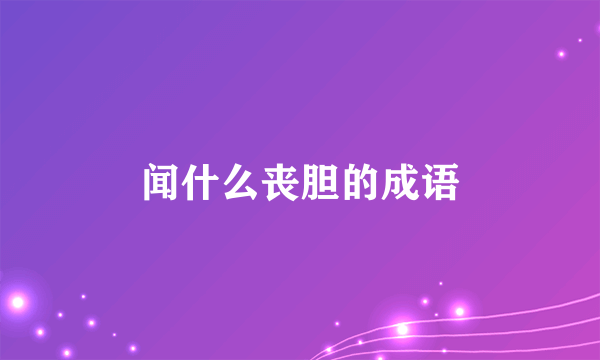 闻什么丧胆的成语