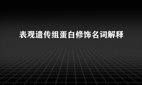 表观遗传组蛋白修饰名词解释