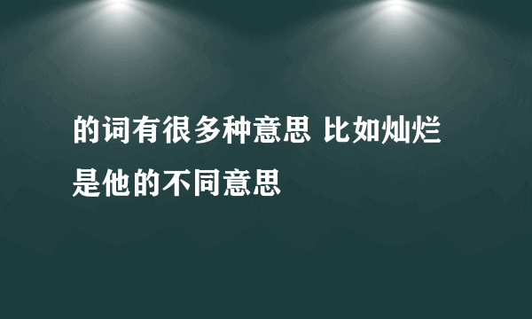 的词有很多种意思 比如灿烂是他的不同意思