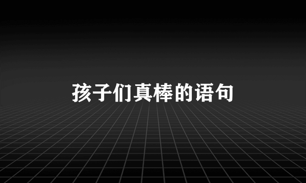 孩子们真棒的语句