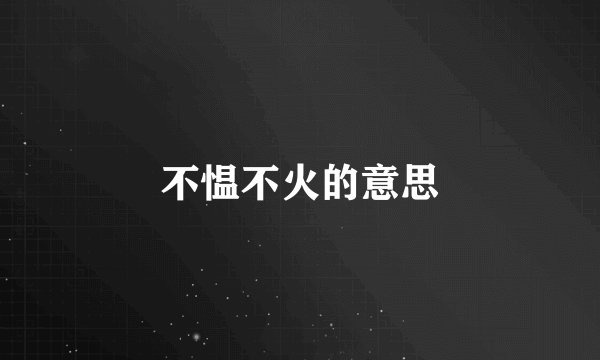 不愠不火的意思