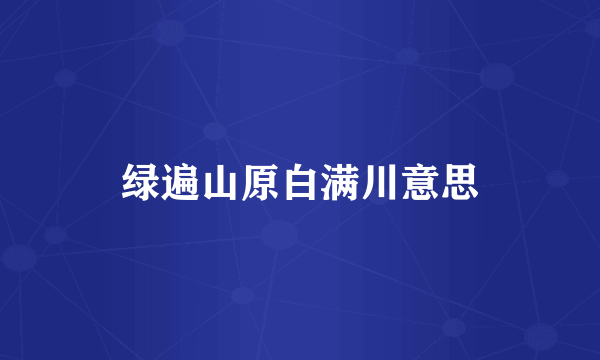 绿遍山原白满川意思