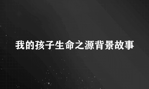 我的孩子生命之源背景故事