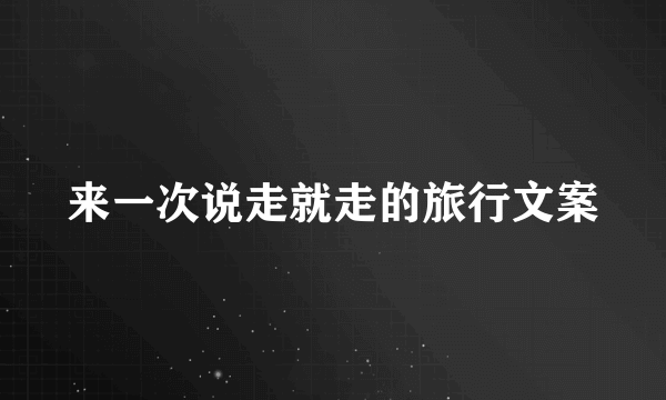 来一次说走就走的旅行文案