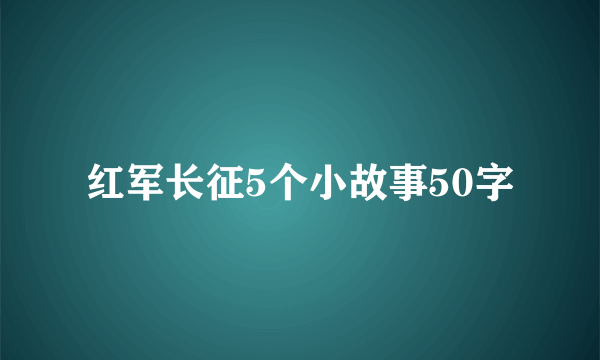 红军长征5个小故事50字
