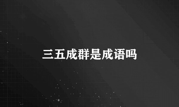 三五成群是成语吗