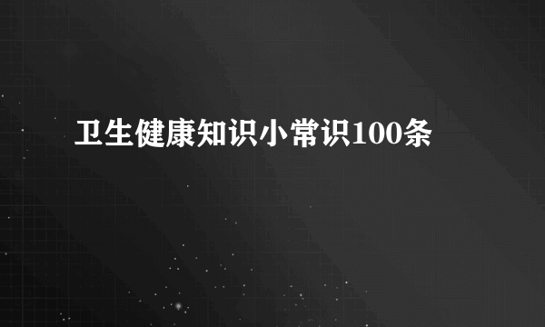 卫生健康知识小常识100条