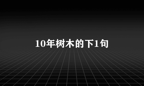 10年树木的下1句