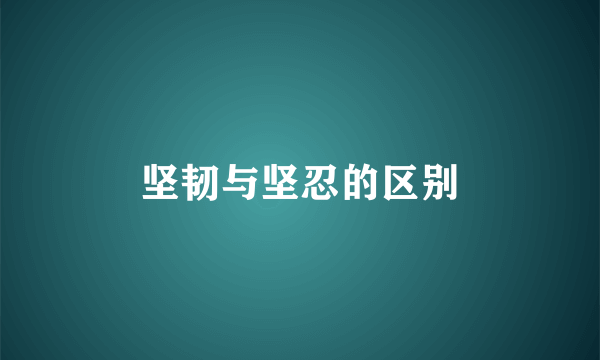 坚韧与坚忍的区别
