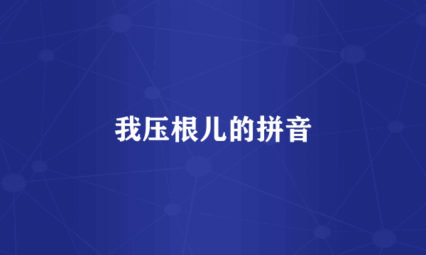 我压根儿的拼音