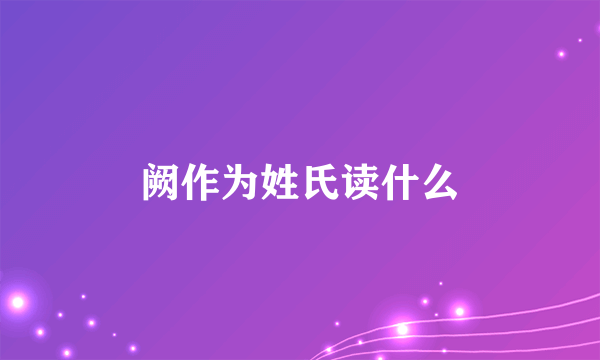 阙作为姓氏读什么