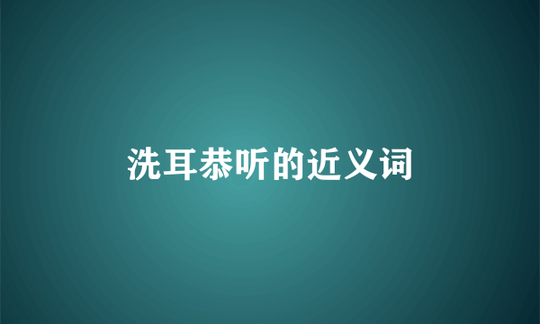 洗耳恭听的近义词