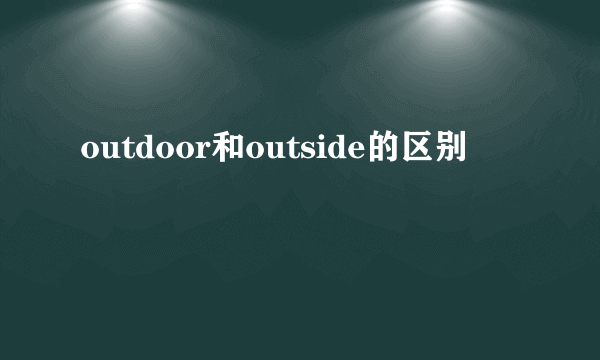 outdoor和outside的区别