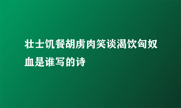 壮士饥餐胡虏肉笑谈渴饮匈奴血是谁写的诗