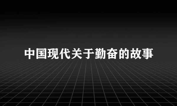 中国现代关于勤奋的故事
