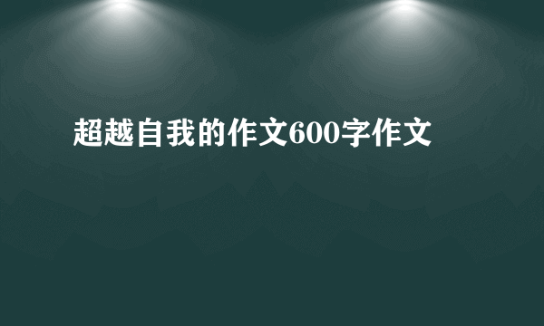 超越自我的作文600字作文