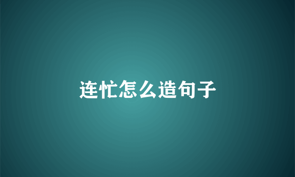 连忙怎么造句子
