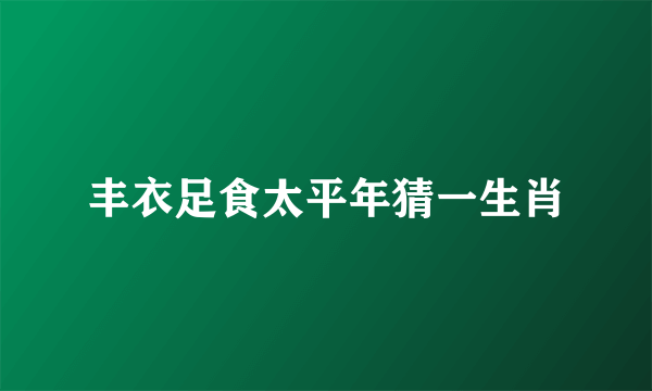 丰衣足食太平年猜一生肖
