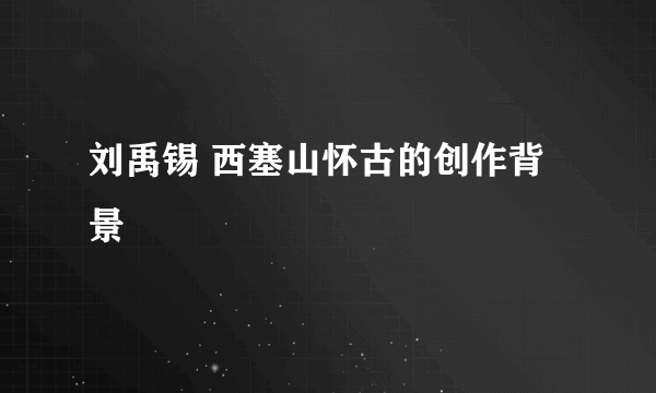 刘禹锡 西塞山怀古的创作背景