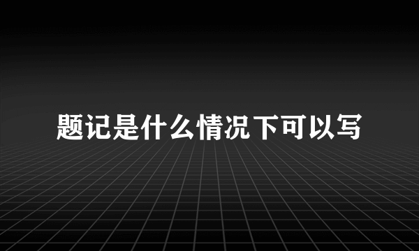 题记是什么情况下可以写