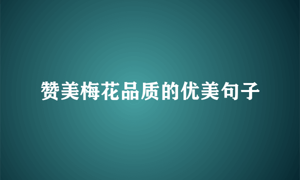 赞美梅花品质的优美句子