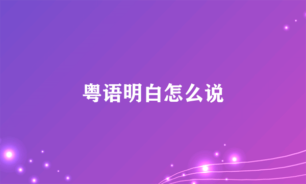 粤语明白怎么说