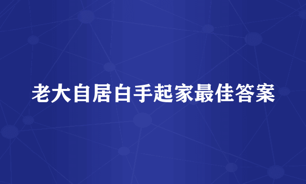老大自居白手起家最佳答案