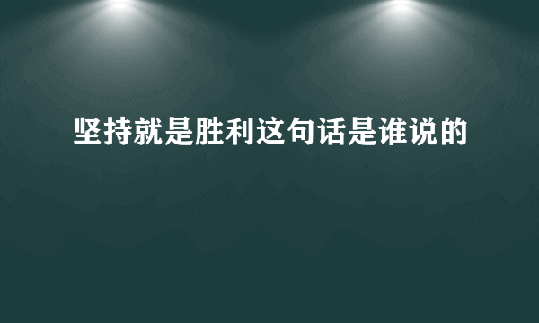 坚持就是胜利这句话是谁说的