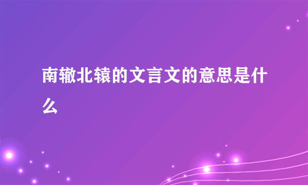 南辙北辕的文言文的意思是什么