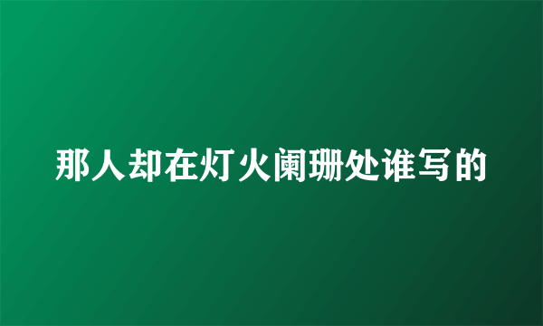那人却在灯火阑珊处谁写的
