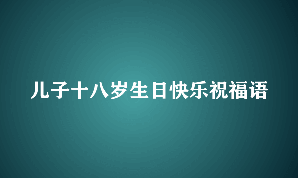 儿子十八岁生日快乐祝福语