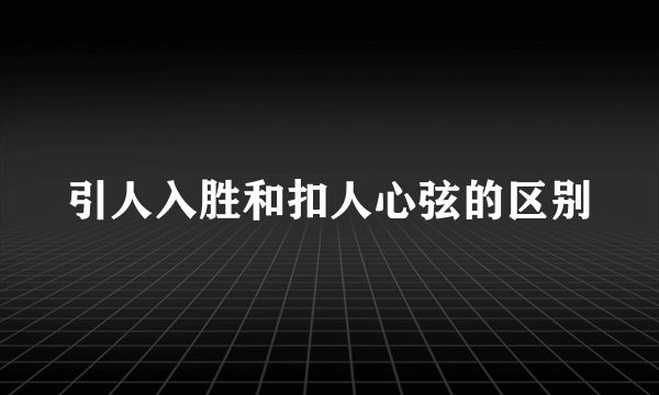 引人入胜和扣人心弦的区别