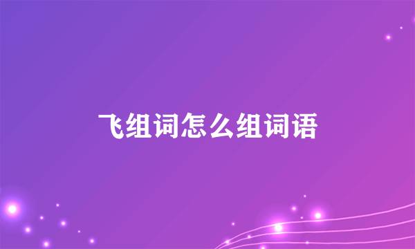 飞组词怎么组词语