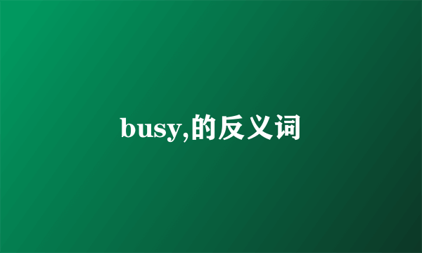 busy,的反义词