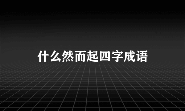什么然而起四字成语