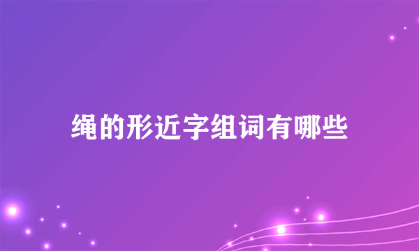 绳的形近字组词有哪些