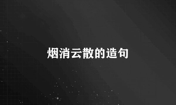 烟消云散的造句