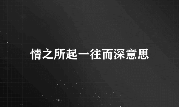 情之所起一往而深意思
