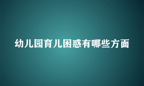 幼儿园育儿困惑有哪些方面